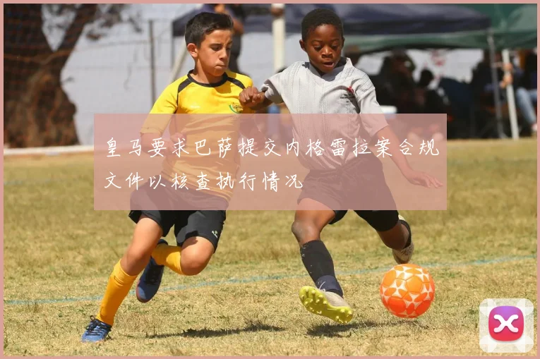 皇马要求巴萨提交内格雷拉案合规文件以核查执行情况