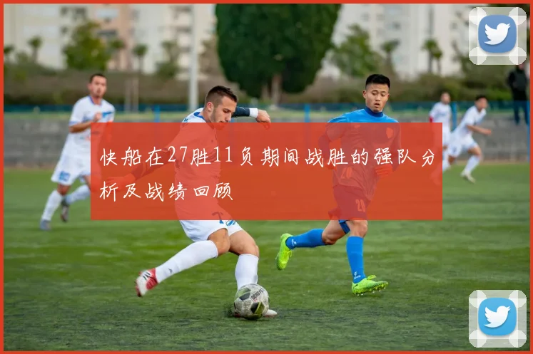 快船在27胜11负期间战胜的强队分析及战绩回顾