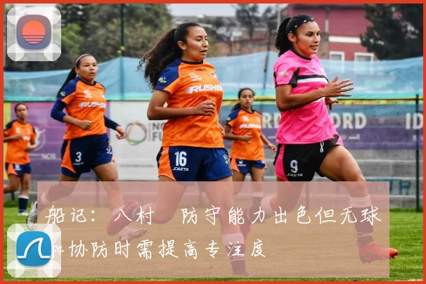 船记：八村塁防守能力出色但无球和协防时需提高专注度