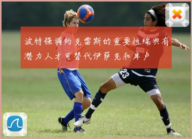波特强调约克雷斯的重要性瑞典有潜力人才可替代伊萨克和库卢