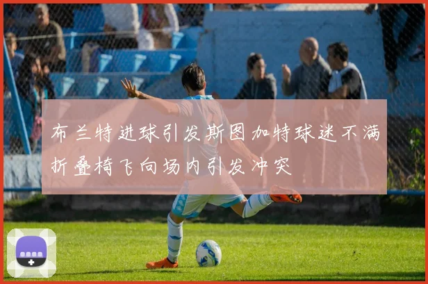布兰特进球引发斯图加特球迷不满折叠椅飞向场内引发冲突