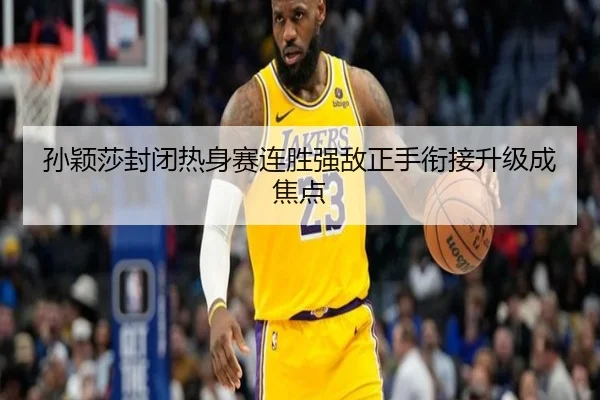 孙颖莎封闭热身赛连胜强敌正手衔接升级成焦点 - jiangnan.comapp