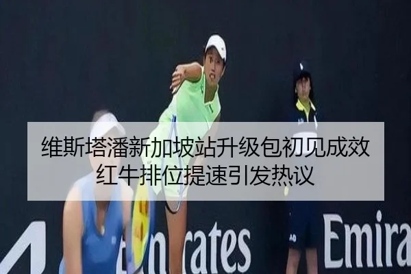 维斯塔潘新加坡站升级包初见成效 红牛排位提速引发热议 - jiangnan.comapp