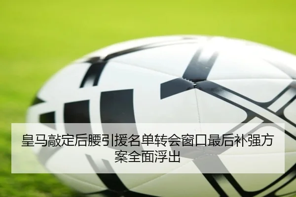 皇马敲定后腰引援名单转会窗口最后补强方案全面浮出 - jiangnan.comapp