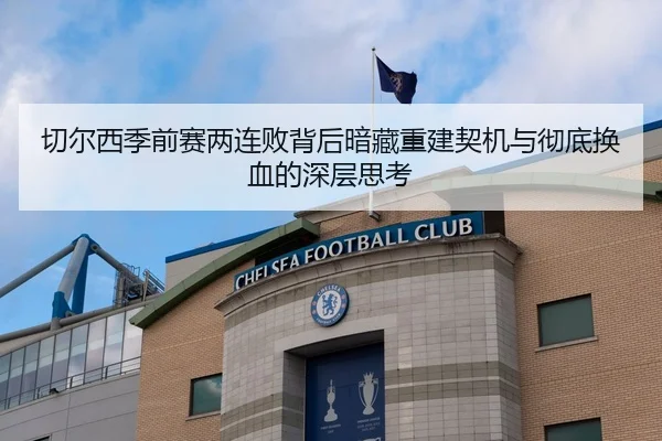 切尔西季前赛两连败背后暗藏重建契机与彻底换血的深层思考 - jiangnan.comapp
