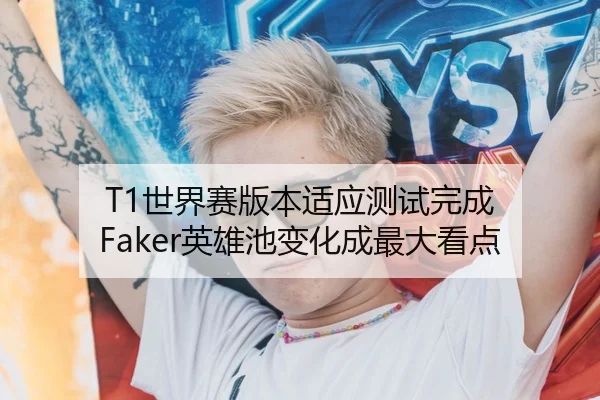 T1世界赛版本适应测试完成 Faker英雄池变化成最大看点 | jiangnan.comapp